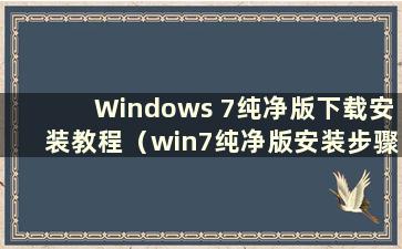 Windows 7纯净版下载安装教程（win7纯净版安装步骤）